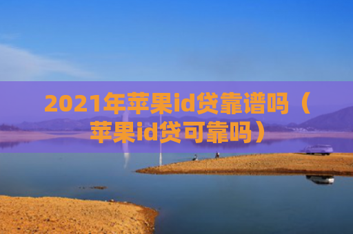 2021年苹果id贷靠谱吗（苹果id贷可靠吗）