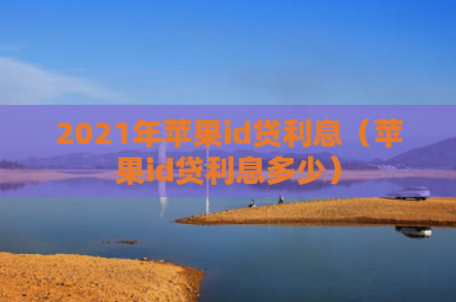 2021年苹果id贷利息（苹果id贷利息多少）