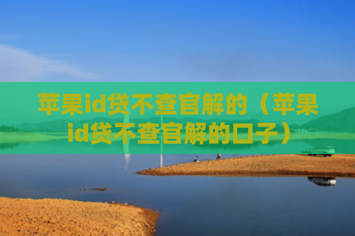 苹果id贷不查官解的（苹果id贷不查官解的口子）