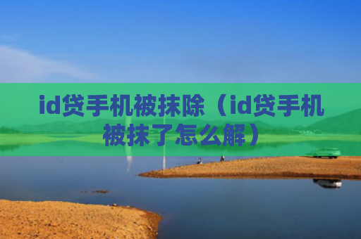 id贷手机被抹除（id贷手机被抹了怎么解）
