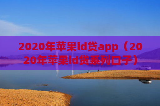 2020年苹果id贷app（2020年苹果id贷系列口子）
