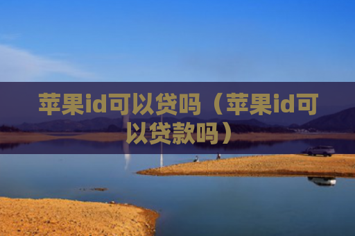 苹果id可以贷吗（苹果id可以贷款吗）