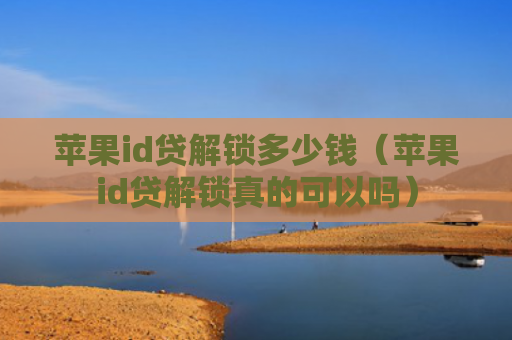 苹果id贷解锁多少钱（苹果id贷解锁真的可以吗）