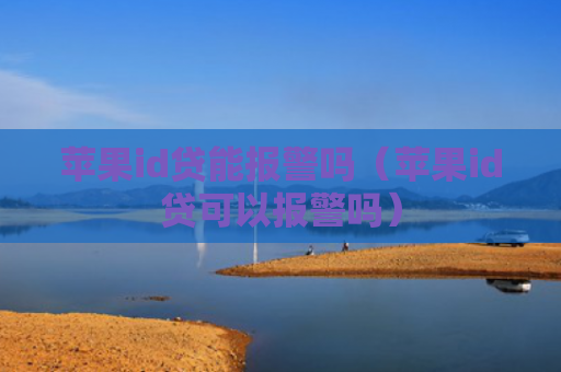 苹果id贷能报警吗（苹果id贷可以报警吗）