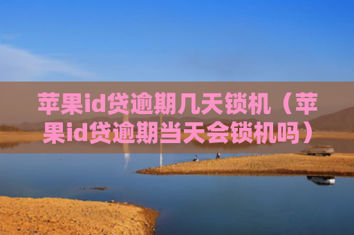 苹果id贷逾期几天锁机（苹果id贷逾期当天会锁机吗）