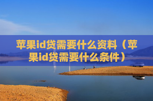 苹果id贷需要什么资料（苹果id贷需要什么条件）