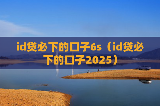 id贷必下的口子6s（id贷必下的口子2025）