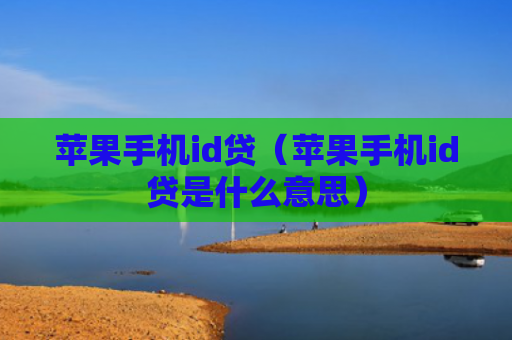 苹果手机id贷（苹果手机id贷是什么意思）